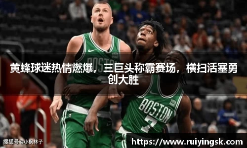 黄蜂球迷热情燃爆，三巨头称霸赛场，横扫活塞勇创大胜