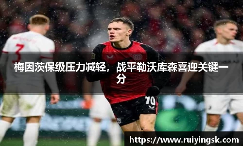 梅因茨保级压力减轻，战平勒沃库森喜迎关键一分