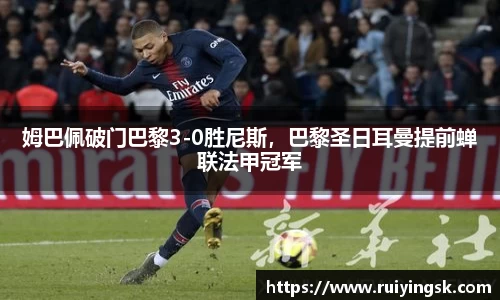 姆巴佩破门巴黎3-0胜尼斯，巴黎圣日耳曼提前蝉联法甲冠军