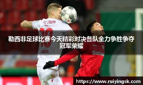 勒西非足球比赛今天精彩对决各队全力争胜争夺冠军荣耀