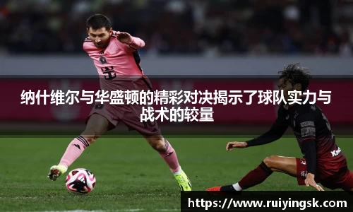纳什维尔与华盛顿的精彩对决揭示了球队实力与战术的较量
