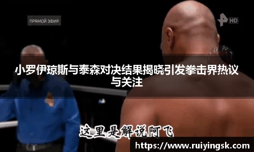 小罗伊琼斯与泰森对决结果揭晓引发拳击界热议与关注